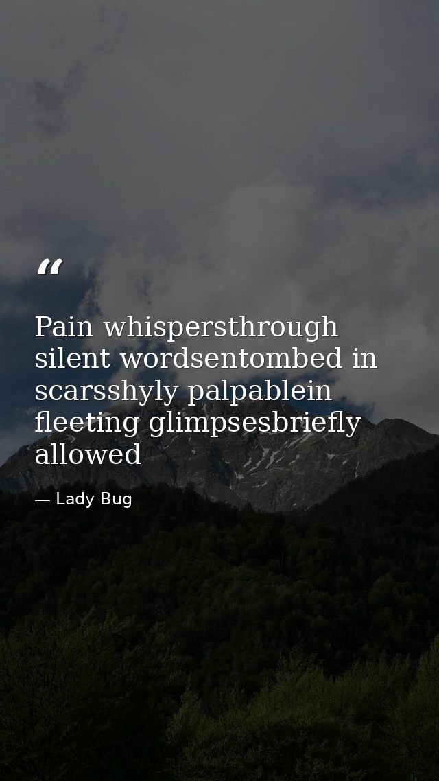 Pain whispersthrough silent wordsentombed in scarsshyly palpablein fleeting glimpsesbriefly allowed — Lady Bug