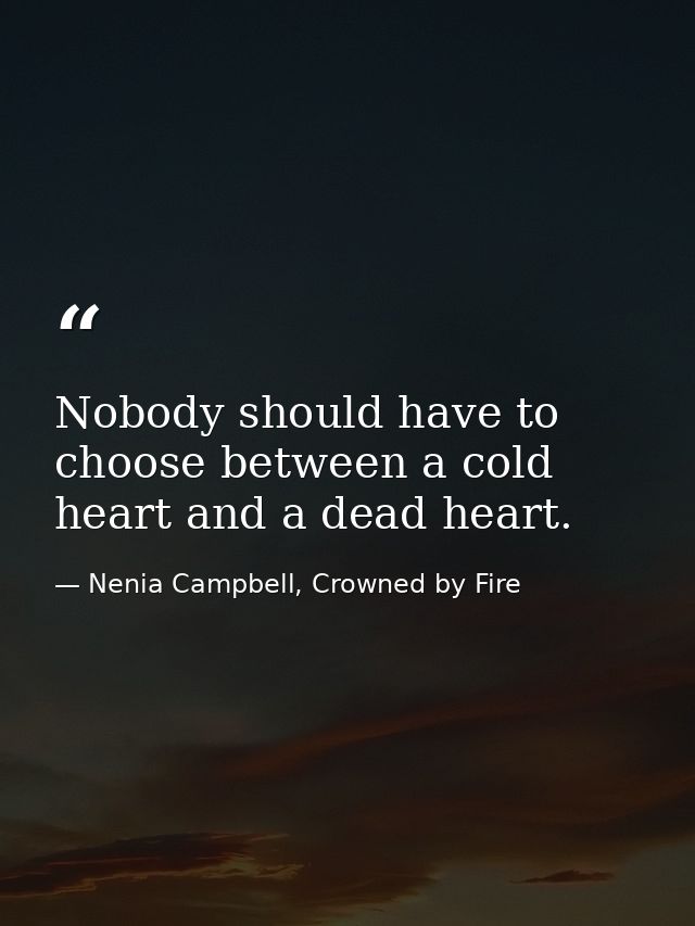 Nobody should have to choose between a cold heart and a dead heart. — Nenia Campbell, Crowned by Fire