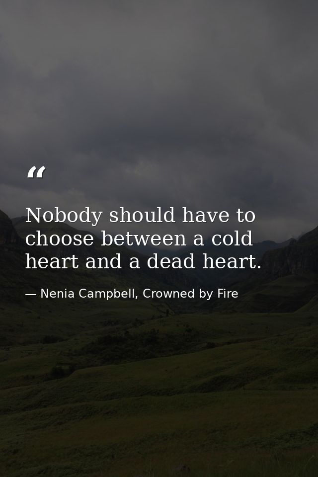 Nobody should have to choose between a cold heart and a dead heart. — Nenia Campbell, Crowned by Fire