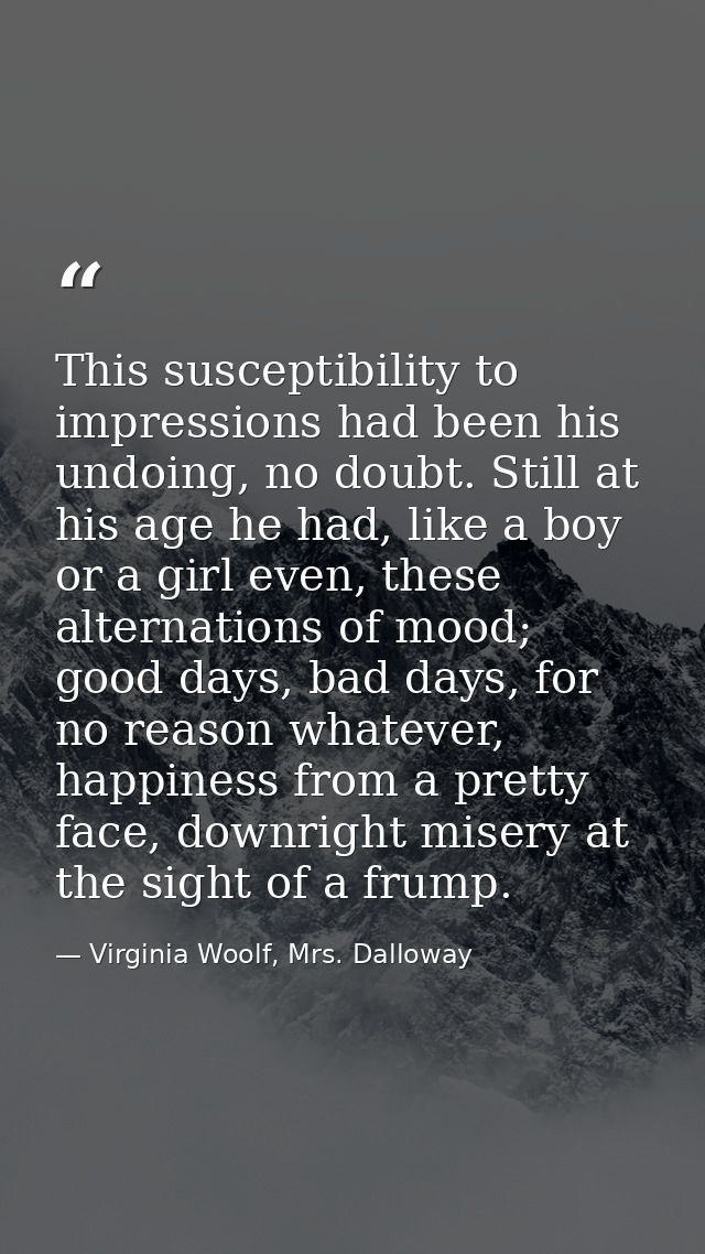 This susceptibility to impressions had been his undoing, no doubt. Still at his age he had, like a boy or a girl even, t — Virginia Woolf, Mrs. Dalloway