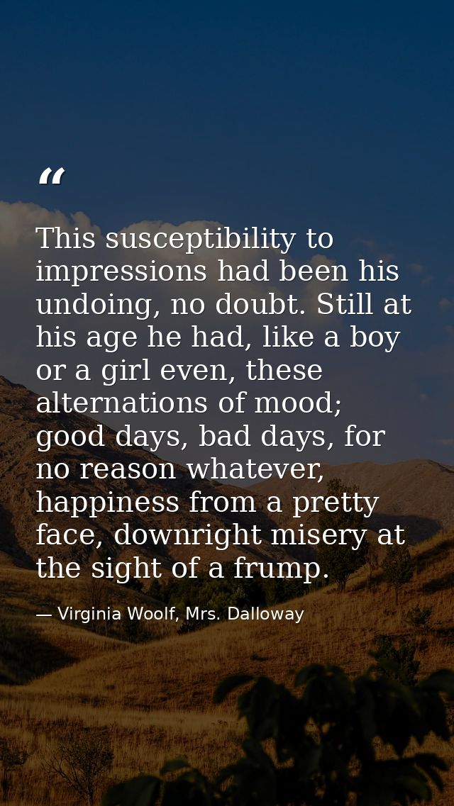 This susceptibility to impressions had been his undoing, no doubt. Still at his age he had, like a boy or a girl even, t — Virginia Woolf, Mrs. Dalloway