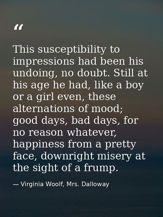 This susceptibility to impressions had been his undoing, no doubt. Still at his age he had, like a boy or a girl even, t — Virginia Woolf, Mrs. Dalloway