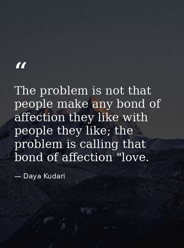The problem is not that people make any bond of affection they like with people they like; the problem is calling that b — Daya Kudari