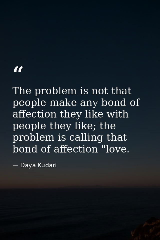 The problem is not that people make any bond of affection they like with people they like; the problem is calling that b — Daya Kudari