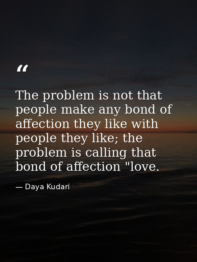 The problem is not that people make any bond of affection they like with people they like; the problem is calling that b — Daya Kudari