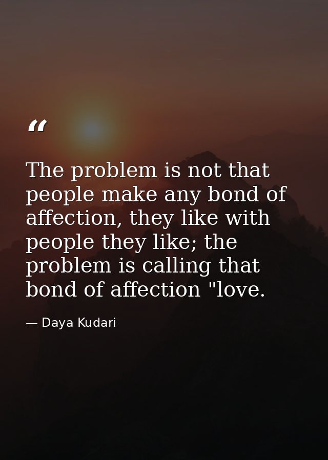 The problem is not that people make any bond of affection, they like with people they like; the problem is calling that  — Daya Kudari