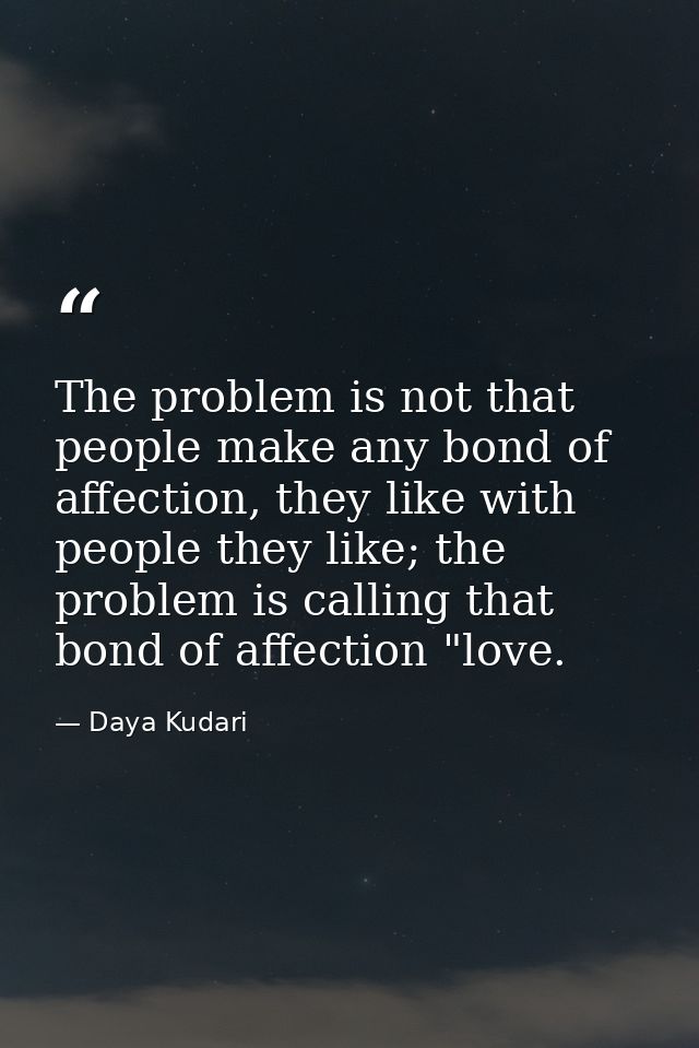 The problem is not that people make any bond of affection, they like with people they like; the problem is calling that  — Daya Kudari