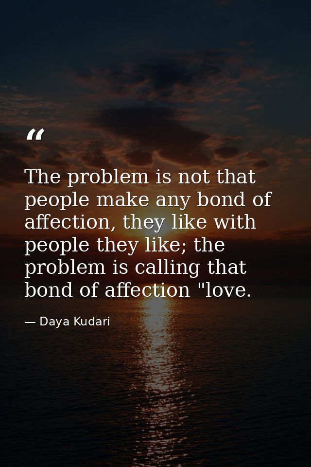 The problem is not that people make any bond of affection, they like with people they like; the problem is calling that  — Daya Kudari