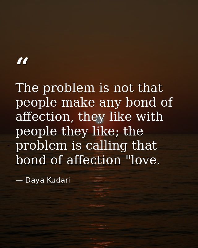 The problem is not that people make any bond of affection, they like with people they like; the problem is calling that  — Daya Kudari