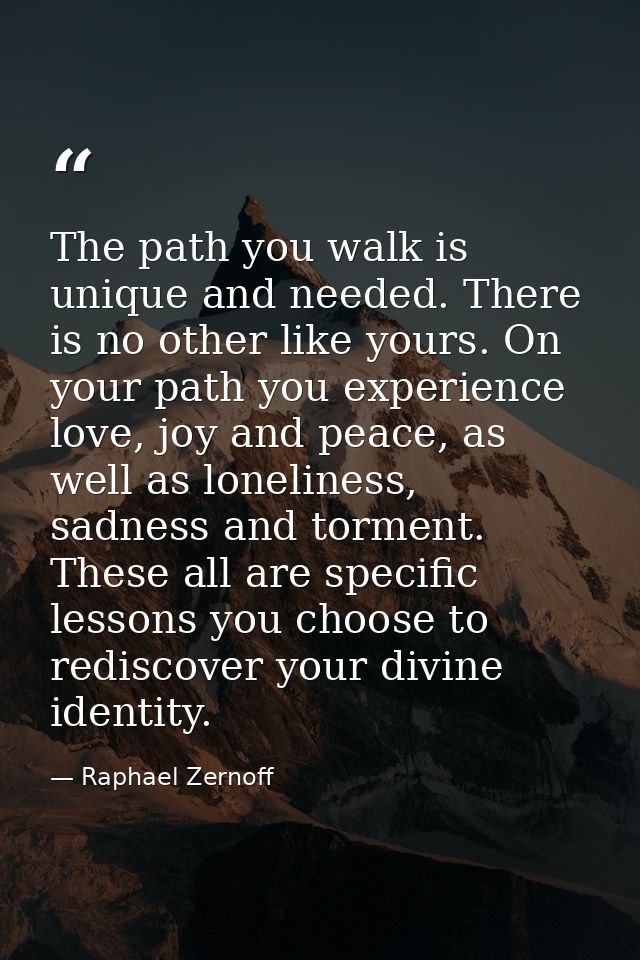 The path you walk is unique and needed. There is no other like yours. On your path you experience love, joy and peace, a — Raphael Zernoff