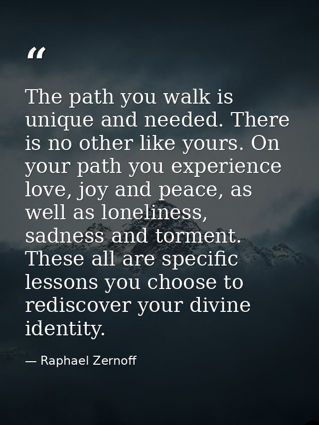 The path you walk is unique and needed. There is no other like yours. On your path you experience love, joy and peace, a — Raphael Zernoff