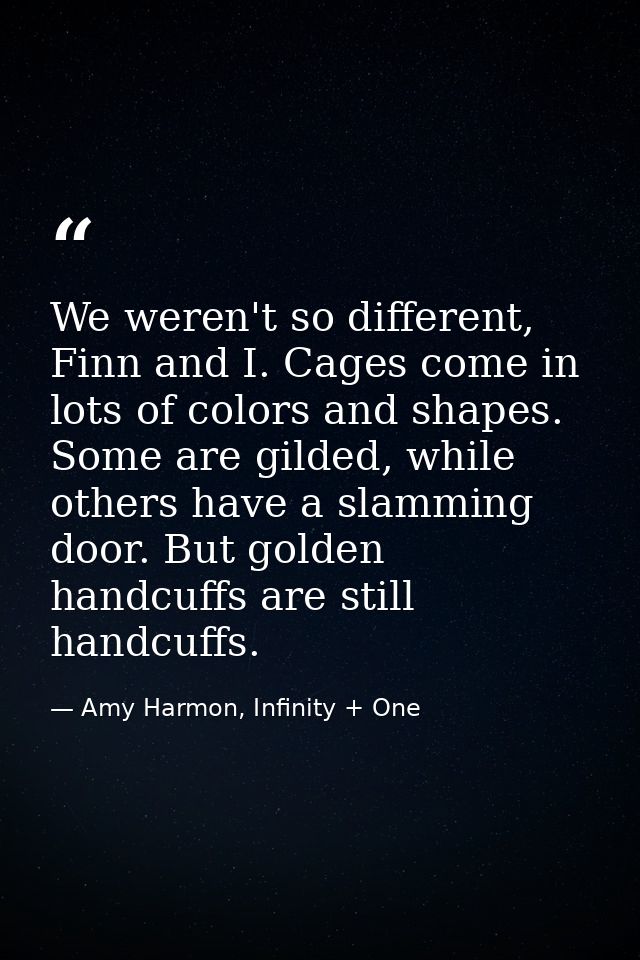 We weren't so different, Finn and I. Cages come in lots of colors and shapes. Some are gilded, while others have a slamm — Amy Harmon, Infinity + One