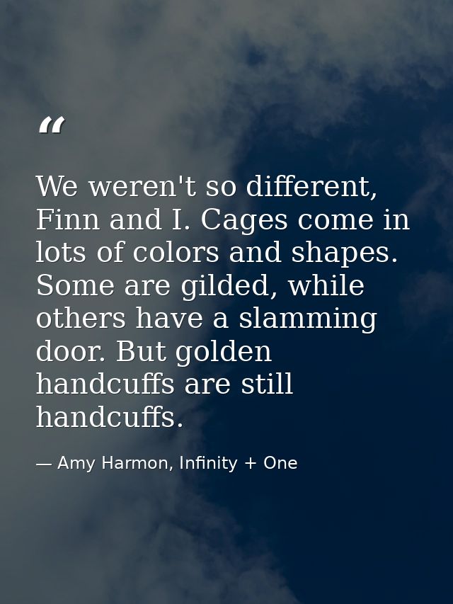 We weren't so different, Finn and I. Cages come in lots of colors and shapes. Some are gilded, while others have a slamm — Amy Harmon, Infinity + One