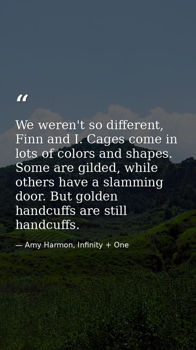We weren't so different, Finn and I. Cages come in lots of colors and shapes. Some are gilded, while others have a slamm — Amy Harmon, Infinity + One