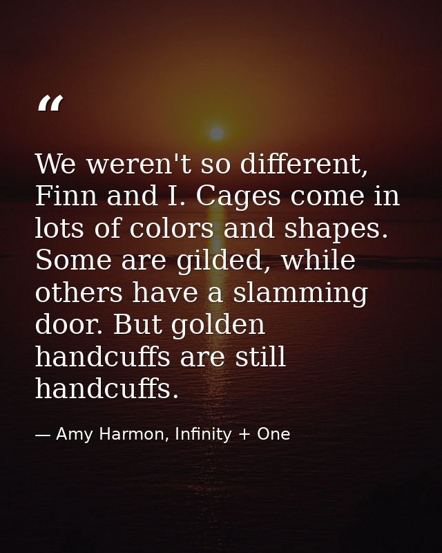 We weren't so different, Finn and I. Cages come in lots of colors and shapes. Some are gilded, while others have a slamm — Amy Harmon, Infinity + One