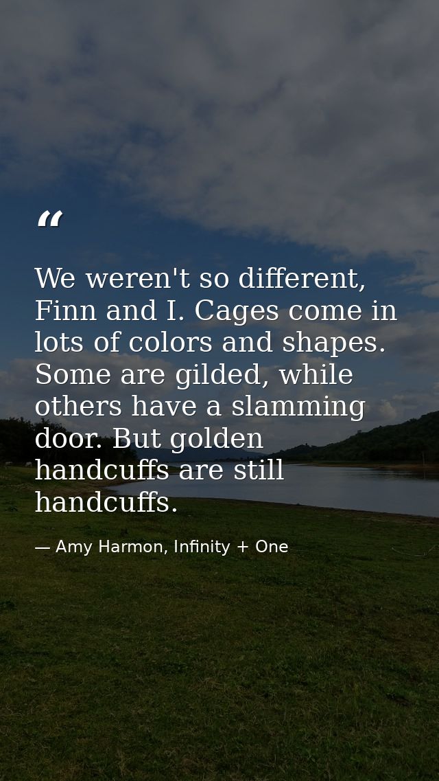 We weren't so different, Finn and I. Cages come in lots of colors and shapes. Some are gilded, while others have a slamm — Amy Harmon, Infinity + One