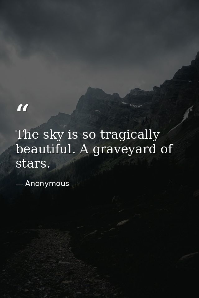 The sky is so tragically beautiful. A graveyard of stars. — Anonymous