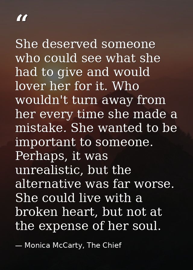 She deserved someone who could see what she had to give and would lover her for it. Who wouldn't turn away from her ever — Monica McCarty, The Chief