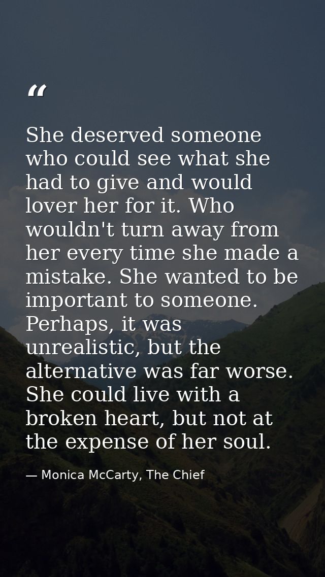 She deserved someone who could see what she had to give and would lover her for it. Who wouldn't turn away from her ever — Monica McCarty, The Chief