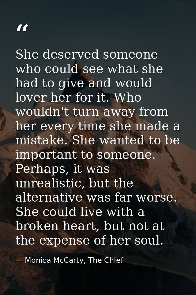She deserved someone who could see what she had to give and would lover her for it. Who wouldn't turn away from her ever — Monica McCarty, The Chief
