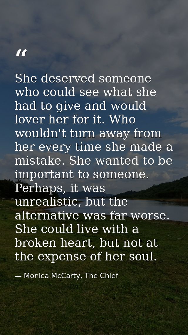 She deserved someone who could see what she had to give and would lover her for it. Who wouldn't turn away from her ever — Monica McCarty, The Chief