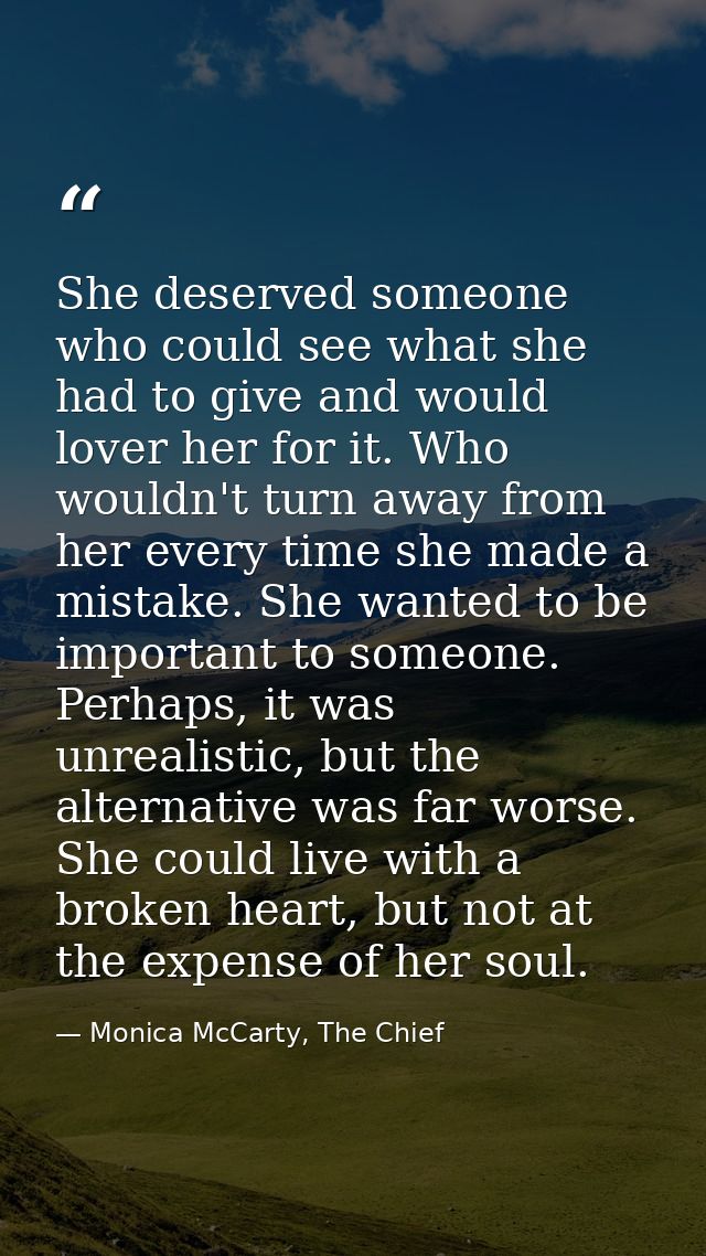 She deserved someone who could see what she had to give and would lover her for it. Who wouldn't turn away from her ever — Monica McCarty, The Chief