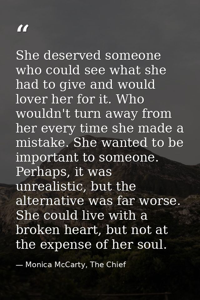 She deserved someone who could see what she had to give and would lover her for it. Who wouldn't turn away from her ever — Monica McCarty, The Chief
