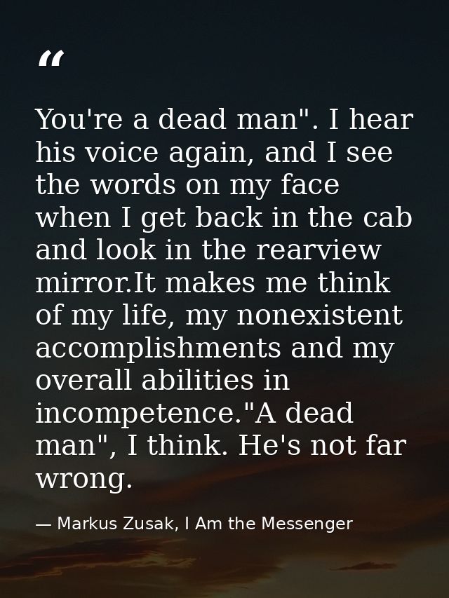 You're a dead man". I hear his voice again, and I see the words on my face when I get back in the cab and look in the re — Markus Zusak, I Am the Messenger