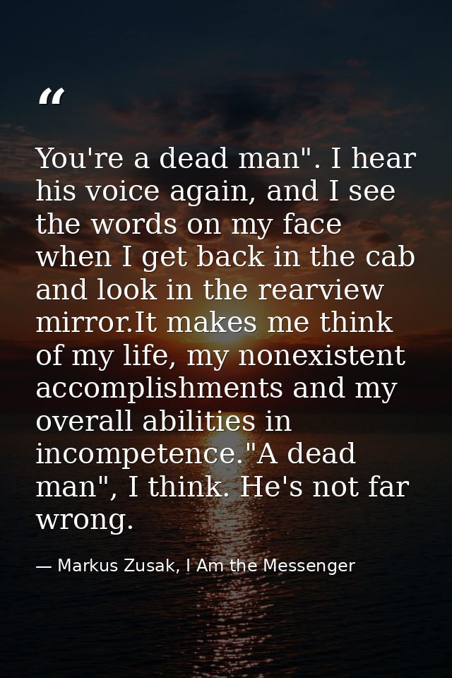 You're a dead man". I hear his voice again, and I see the words on my face when I get back in the cab and look in the re — Markus Zusak, I Am the Messenger
