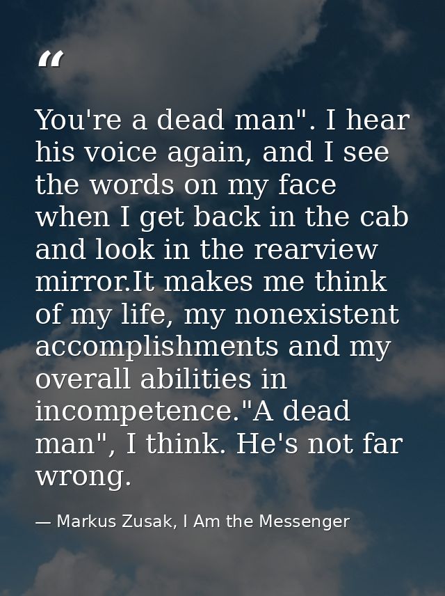 You're a dead man". I hear his voice again, and I see the words on my face when I get back in the cab and look in the re — Markus Zusak, I Am the Messenger