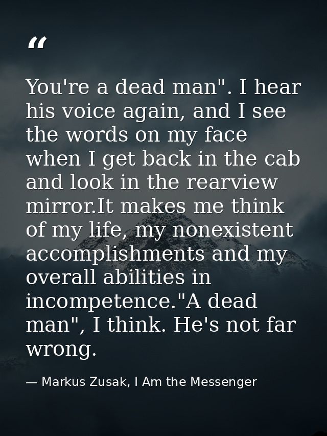 You're a dead man". I hear his voice again, and I see the words on my face when I get back in the cab and look in the re — Markus Zusak, I Am the Messenger