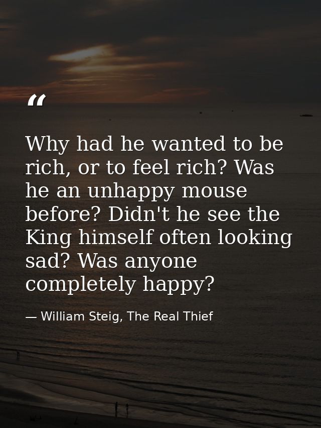 Why had he wanted to be rich, or to feel rich? Was he an unhappy mouse before? Didn't he see the King himself often look — William Steig, The Real Thief