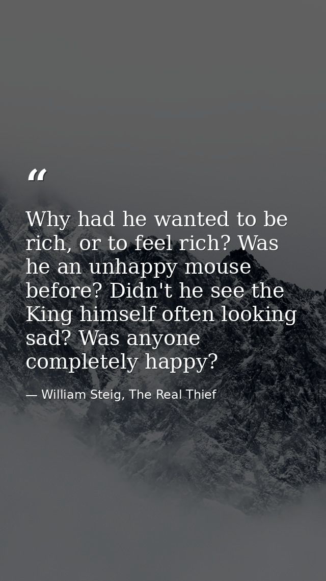 Why had he wanted to be rich, or to feel rich? Was he an unhappy mouse before? Didn't he see the King himself often look — William Steig, The Real Thief