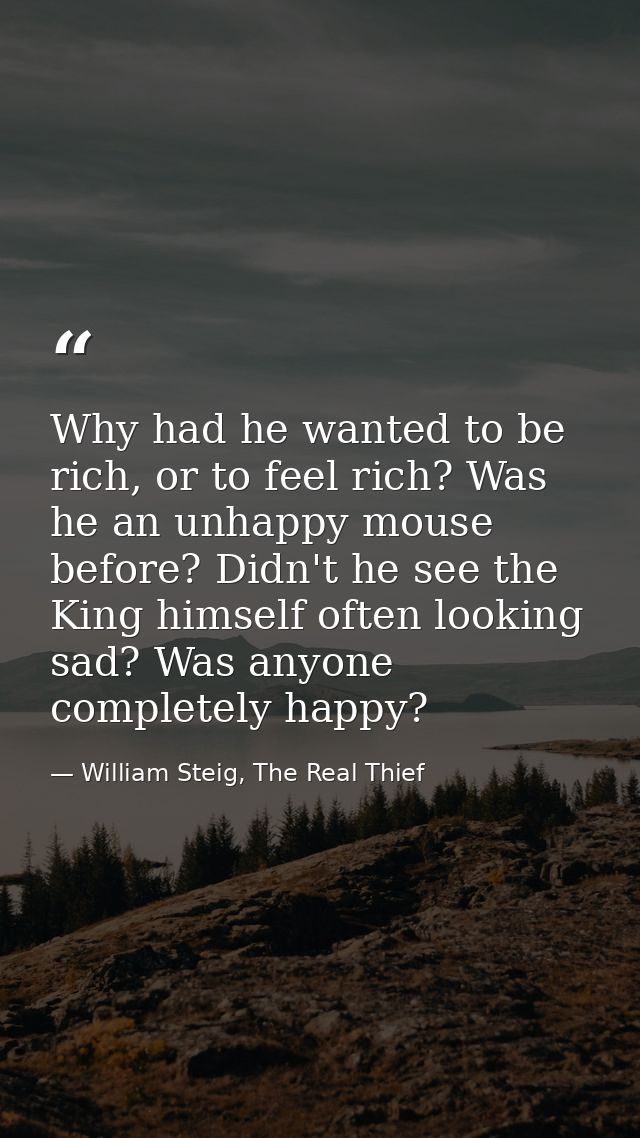Why had he wanted to be rich, or to feel rich? Was he an unhappy mouse before? Didn't he see the King himself often look — William Steig, The Real Thief