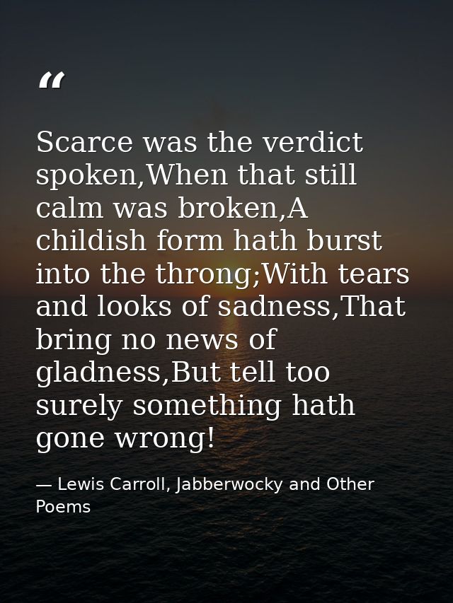 Scarce was the verdict spoken,When that still calm was broken,A childish form hath burst into the throng;With tears and  — Lewis Carroll, Jabberwocky and Other Poems