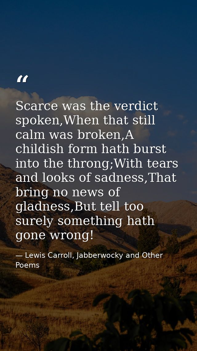 Scarce was the verdict spoken,When that still calm was broken,A childish form hath burst into the throng;With tears and  — Lewis Carroll, Jabberwocky and Other Poems