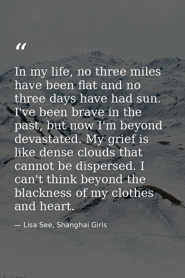 In my life, no three miles have been flat and no three days have had sun. I've been brave in the past, but now I'm beyon — Lisa See, Shanghai Girls