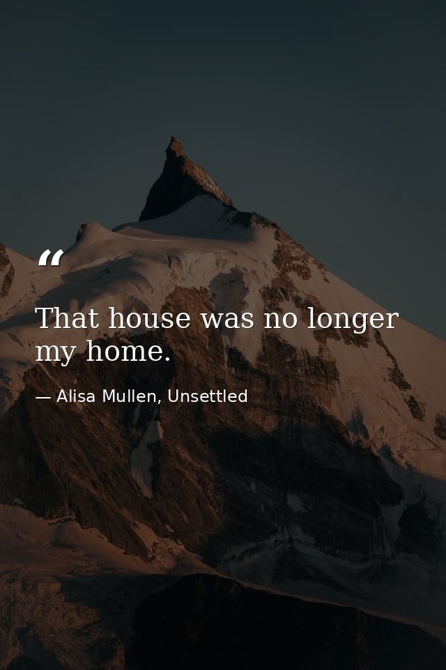 That house was no longer my home. — Alisa Mullen, Unsettled