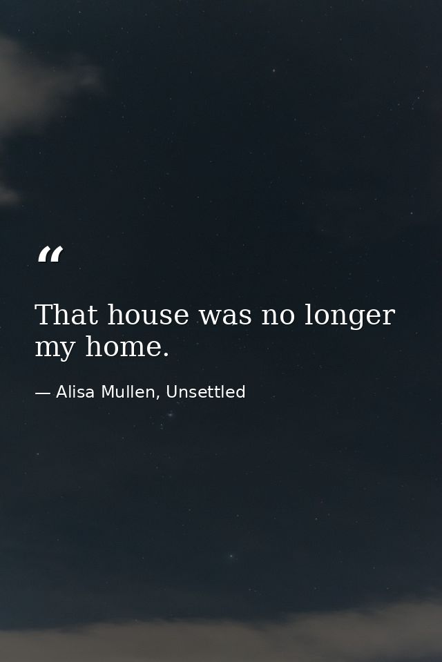 That house was no longer my home. — Alisa Mullen, Unsettled