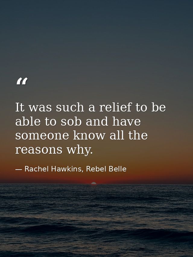 It was such a relief to be able to sob and have someone know all the reasons why. — Rachel Hawkins, Rebel Belle