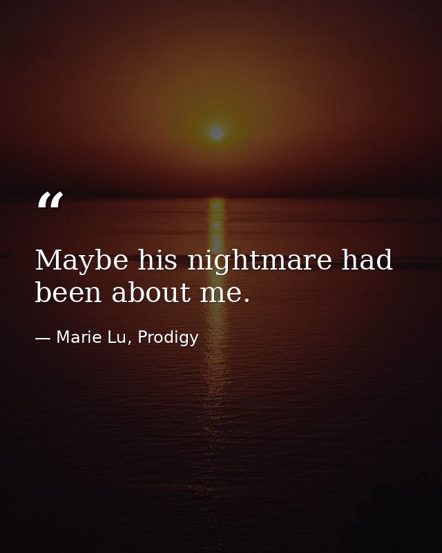 Maybe his nightmare had been about me. — Marie Lu, Prodigy