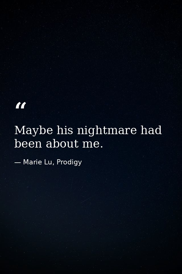 Maybe his nightmare had been about me. — Marie Lu, Prodigy