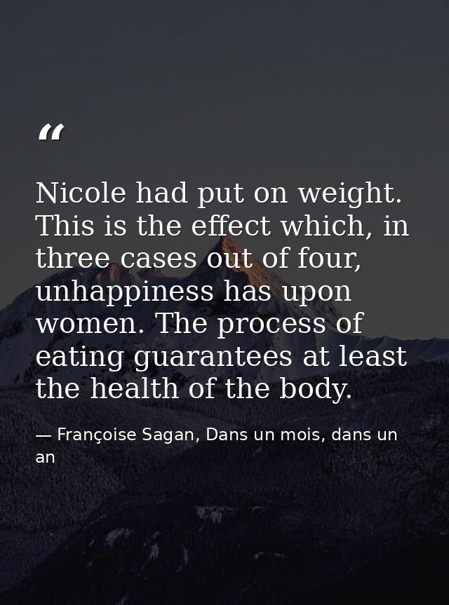 Nicole had put on weight. This is the effect which, in three cases out of four, unhappiness has upon women. The process  — Françoise Sagan, Dans un mois, dans un an