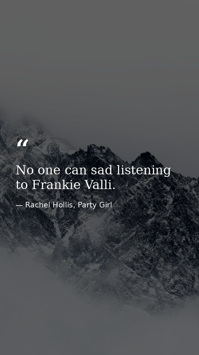 No one can sad listening to Frankie Valli. — Rachel Hollis, Party Girl