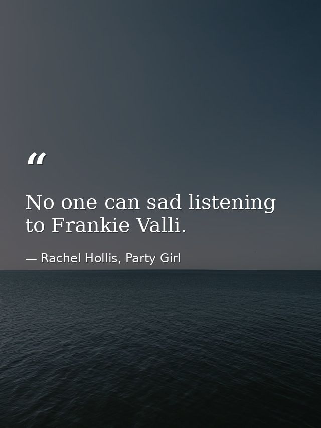 No one can sad listening to Frankie Valli. — Rachel Hollis, Party Girl
