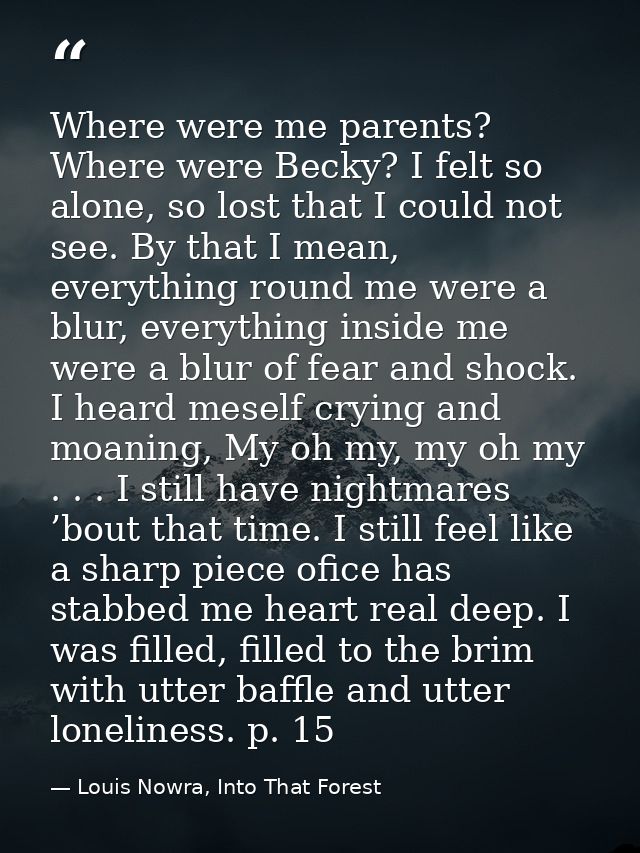Where were me parents? Where were Becky? I felt so alone, so lost that I could not see. By that I mean, everything round — Louis Nowra, Into That Forest