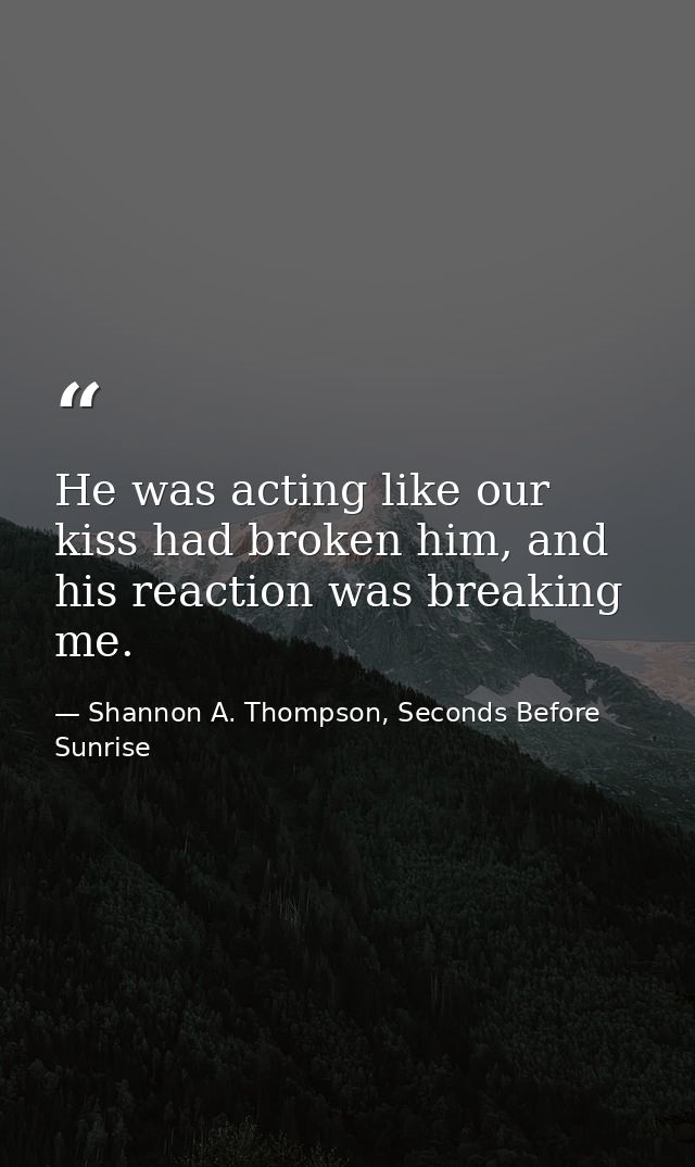 He was acting like our kiss had broken him, and his reaction was breaking me. — Shannon A. Thompson, Seconds Before Sunrise