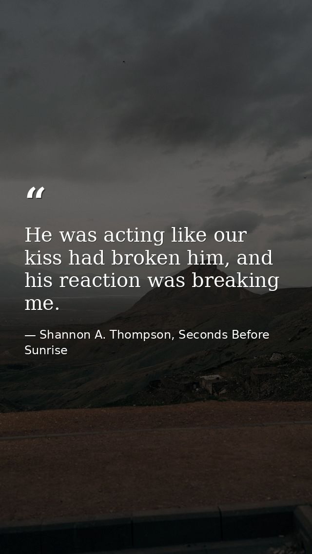 He was acting like our kiss had broken him, and his reaction was breaking me. — Shannon A. Thompson, Seconds Before Sunrise
