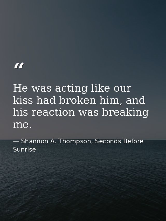 He was acting like our kiss had broken him, and his reaction was breaking me. — Shannon A. Thompson, Seconds Before Sunrise