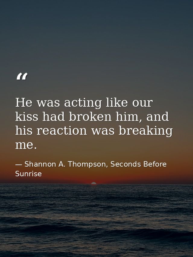 He was acting like our kiss had broken him, and his reaction was breaking me. — Shannon A. Thompson, Seconds Before Sunrise
